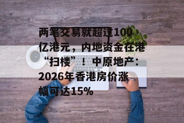 两笔交易就超过100亿港元,内地资金在港“扫楼”!中原地产:2026年香港房价涨幅可达15%-第1张图片-佛山资讯网 两笔交易就超过100亿港元,内地资金在港“扫楼”!中原地产:2026年香港房价涨幅可达15%-第1张图片-佛山资讯网