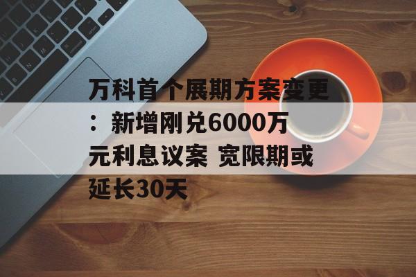 万科首个展期方案变更:新增刚兑6000万元利息议案 宽限期或延长30天-第1张图片-佛山资讯网 万科首个展期方案变更:新增刚兑6000万元利息议案 宽限期或延长30天-第1张图片-佛山资讯网