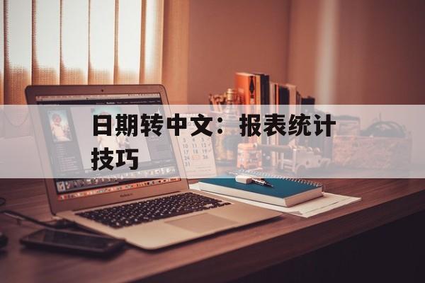 日期转中文:报表统计技巧-第1张图片-佛山资讯网 日期转中文:报表统计技巧-第1张图片-佛山资讯网