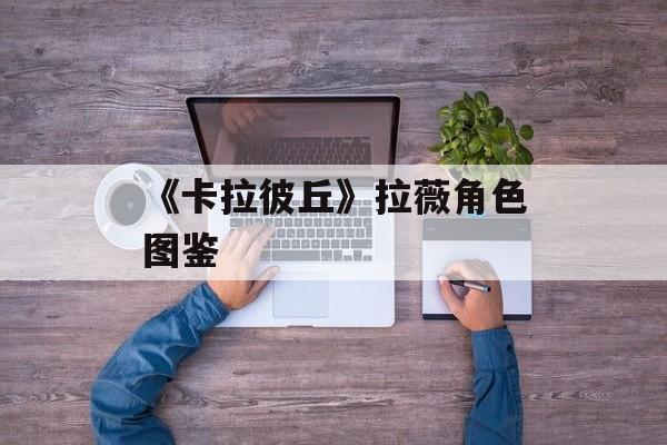 《卡拉彼丘》拉薇角色图鉴-第1张图片-佛山资讯网