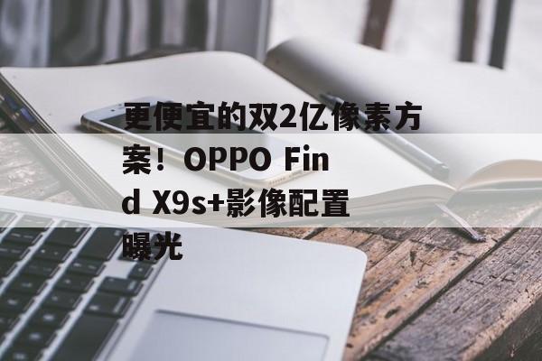 更便宜的双2亿像素方案!OPPO Find X9s+影像配置曝光-第1张图片-佛山资讯网 更便宜的双2亿像素方案!OPPO Find X9s+影像配置曝光-第1张图片-佛山资讯网