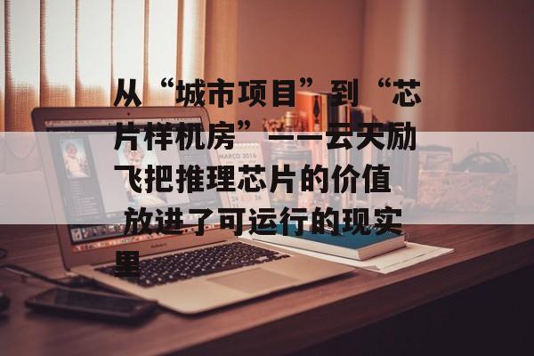 从“城市项目”到“芯片样机房”——云天励飞把推理芯片的价值 放进了可运行的现实里-第1张图片-佛山资讯网 从“城市项目”到“芯片样机房”——云天励飞把推理芯片的价值 放进了可运行的现实里-第1张图片-佛山资讯网