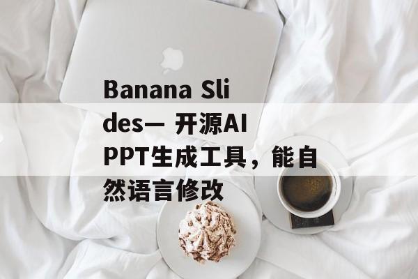 Banana Slides— 开源AI PPT生成工具，能自然语言修改-第1张图片-佛山资讯网