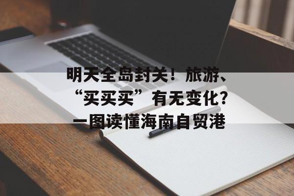 明天全岛封关！旅游、“买买买”有无变化？ 一图读懂海南自贸港-第1张图片-佛山资讯网