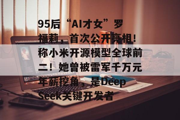 95后“AI才女”罗福莉,首次公开亮相!称小米开源模型全球前二!她曾被雷军千万元年薪挖角,是DeepSeek关键开发者-第1张图片-佛山资讯网 95后“AI才女”罗福莉,首次公开亮相!称小米开源模型全球前二!她曾被雷军千万元年薪挖角,是DeepSeek关键开发者-第1张图片-佛山资讯网