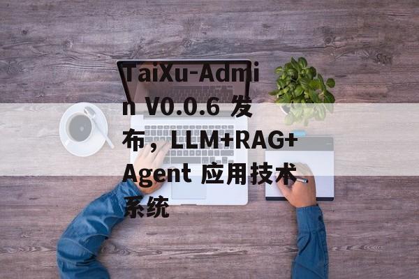 TaiXu-Admin V0.0.6 发布,LLM+RAG+Agent 应用技术系统-第1张图片-佛山资讯网 TaiXu-Admin V0.0.6 发布,LLM+RAG+Agent 应用技术系统-第1张图片-佛山资讯网