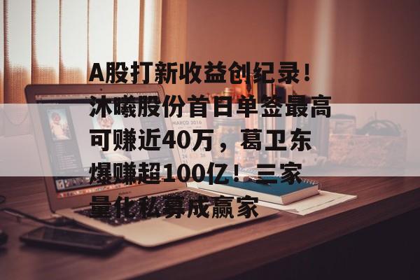 A股打新收益创纪录!沐曦股份首日单签最高可赚近40万,葛卫东爆赚超100亿!三家量化私募成赢家-第1张图片-佛山资讯网 A股打新收益创纪录!沐曦股份首日单签最高可赚近40万,葛卫东爆赚超100亿!三家量化私募成赢家-第1张图片-佛山资讯网