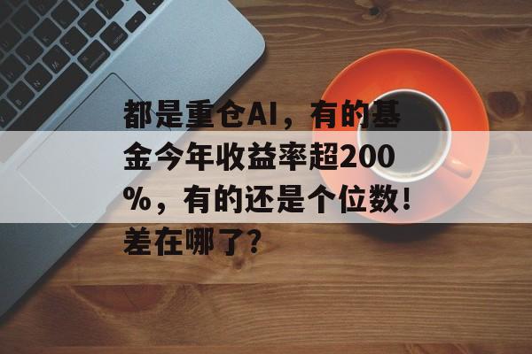 都是重仓AI,有的基金今年收益率超200%,有的还是个位数!差在哪了?-第1张图片-佛山资讯网 都是重仓AI,有的基金今年收益率超200%,有的还是个位数!差在哪了?-第1张图片-佛山资讯网
