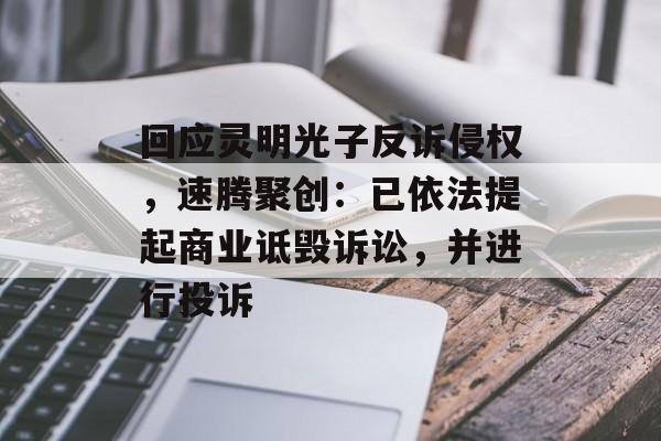 回应灵明光子反诉侵权,速腾聚创:已依法提起商业诋毁诉讼,并进行投诉-第1张图片-佛山资讯网 回应灵明光子反诉侵权,速腾聚创:已依法提起商业诋毁诉讼,并进行投诉-第1张图片-佛山资讯网
