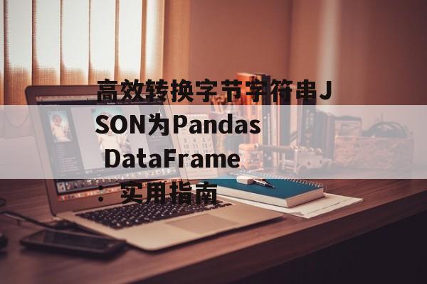 高效转换字节字符串JSON为Pandas DataFrame：实用指南
