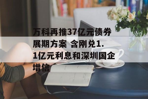 万科再推37亿元债券展期方案 含刚兑1.1亿元利息和深圳国企增信-第1张图片-佛山资讯网 万科再推37亿元债券展期方案 含刚兑1.1亿元利息和深圳国企增信-第1张图片-佛山资讯网