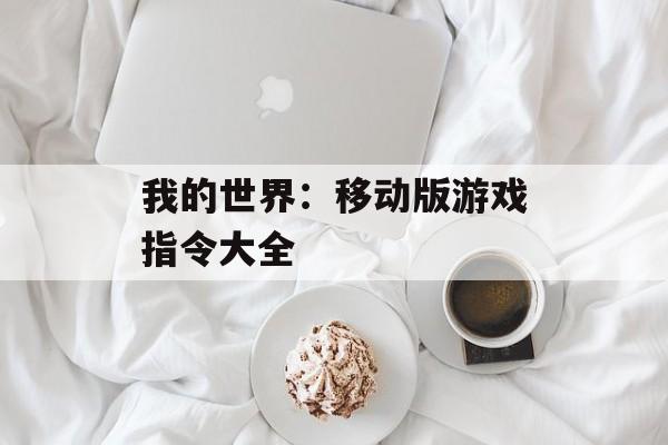 我的世界:移动版游戏指令大全-第1张图片-佛山资讯网 我的世界:移动版游戏指令大全-第1张图片-佛山资讯网