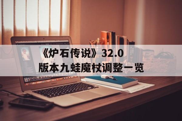 《炉石传说》32.0版本九蛙魔杖调整一览-第1张图片-佛山资讯网