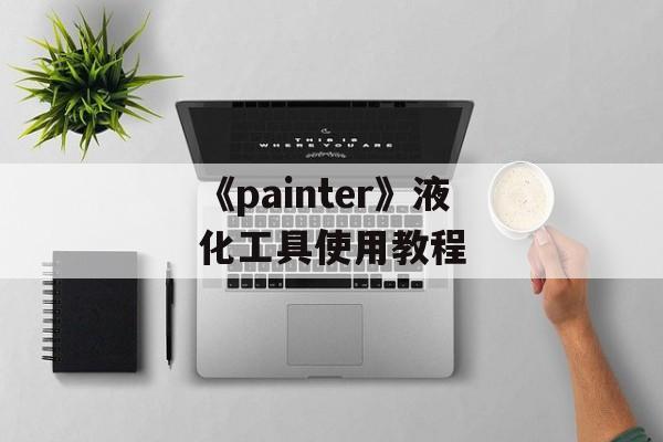 《painter》液化工具使用教程-第1张图片-佛山资讯网 《painter》液化工具使用教程-第1张图片-佛山资讯网