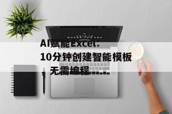 AI赋能Excel:10分钟创建智能模板,无需编程-第1张图片-佛山资讯网 AI赋能Excel:10分钟创建智能模板,无需编程-第1张图片-佛山资讯网
