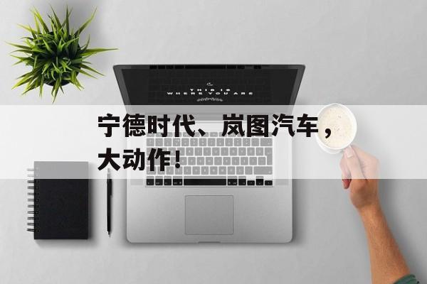 宁德时代、岚图汽车,大动作!-第1张图片-佛山资讯网 宁德时代、岚图汽车,大动作!-第1张图片-佛山资讯网