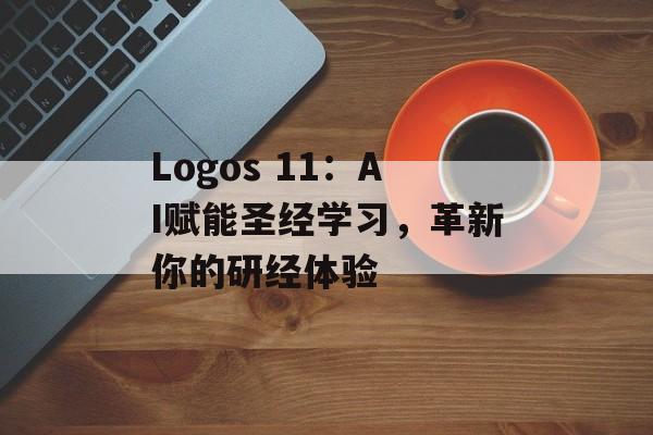 Logos 11:AI赋能圣经学习,革新你的研经体验-第1张图片-佛山资讯网 Logos 11:AI赋能圣经学习,革新你的研经体验-第1张图片-佛山资讯网