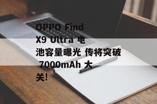 OPPO Find X9 Ultra 电池容量曝光 传将突破 7000mAh 大关!-第1张图片-佛山资讯网 OPPO Find X9 Ultra 电池容量曝光 传将突破 7000mAh 大关!-第1张图片-佛山资讯网