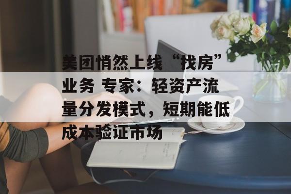 美团悄然上线“找房”业务 专家:轻资产流量分发模式,短期能低成本验证市场-第1张图片-佛山资讯网 美团悄然上线“找房”业务 专家:轻资产流量分发模式,短期能低成本验证市场-第1张图片-佛山资讯网
