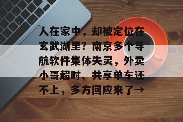 人在家中,却被定位在玄武湖里?南京多个导航软件集体失灵,外卖小哥超时、共享单车还不上,多方回应来了→-第1张图片-佛山资讯网 人在家中,却被定位在玄武湖里?南京多个导航软件集体失灵,外卖小哥超时、共享单车还不上,多方回应来了→-第1张图片-佛山资讯网