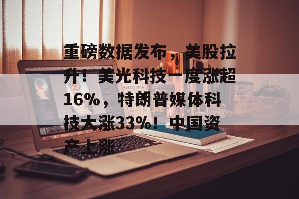 重磅数据发布,美股拉升!美光科技一度涨超16%,特朗普媒体科技大涨33%!中国资产上涨-第1张图片-佛山资讯网 重磅数据发布,美股拉升!美光科技一度涨超16%,特朗普媒体科技大涨33%!中国资产上涨-第1张图片-佛山资讯网