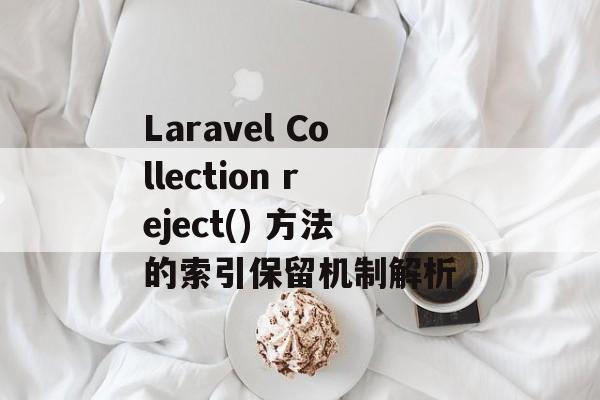 Laravel Collection reject() 方法的索引保留机制解析
