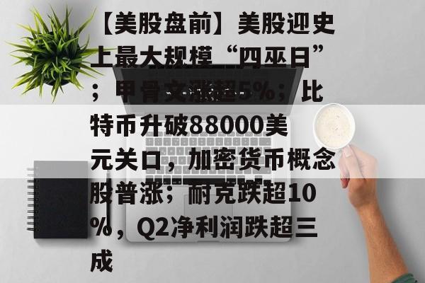 【美股盘前】美股迎史上最大规模“四巫日”;甲骨文涨超5%;比特币升破88000美元关口,加密货币概念股普涨;耐克跌超10%,Q2净利润跌超三成-第1张图片-佛山资讯网 【美股盘前】美股迎史上最大规模“四巫日”;甲骨文涨超5%;比特币升破88000美元关口,加密货币概念股普涨;耐克跌超10%,Q2净利润跌超三成-第1张图片-佛山资讯网
