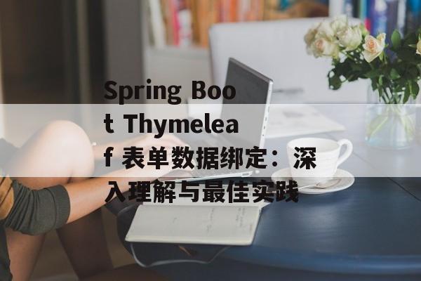 Spring Boot Thymeleaf 表单数据绑定：深入理解与最佳实践
