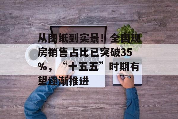 从图纸到实景！全国现房销售占比已突破35%，“十五五”时期有望逐渐推进-第1张图片-佛山资讯网