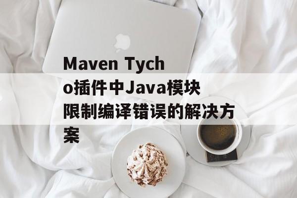 Maven Tycho插件中Java模块限制编译错误的解决方案
Maven Tycho插件中Java模块限制编译错误的解决方案