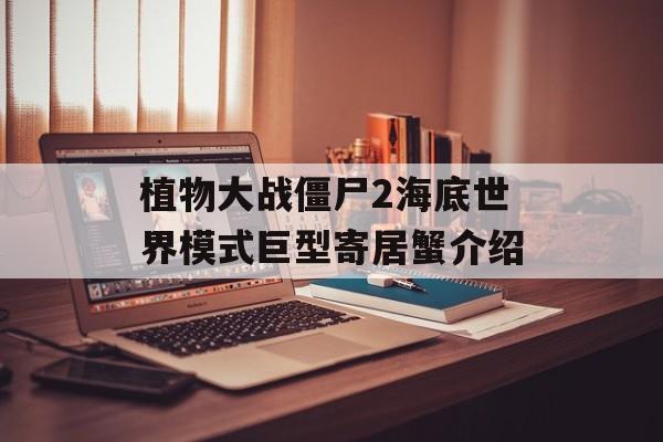 植物大战僵尸2海底世界模式巨型寄居蟹介绍-第1张图片-佛山资讯网
