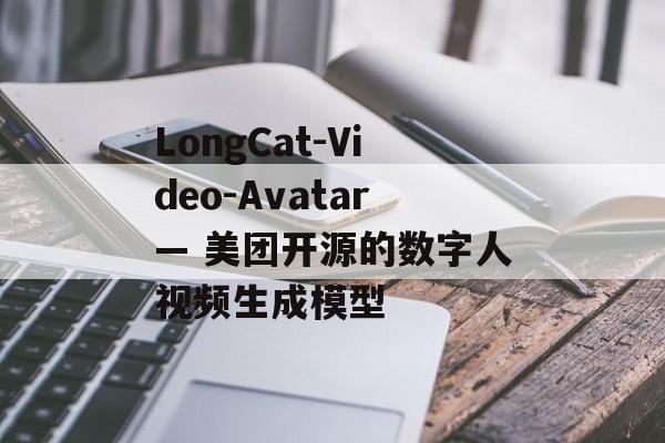 LongCat-Video-Avatar— 美团开源的数字人视频生成模型-第1张图片-佛山资讯网