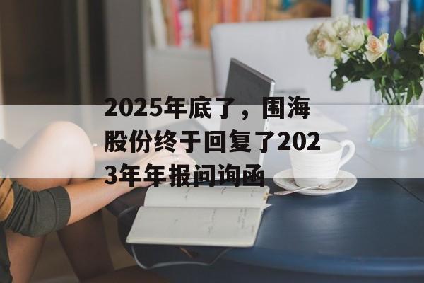 2025年底了，围海股份终于回复了2023年年报问询函-第1张图片-佛山资讯网