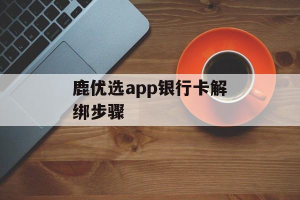 鹿优选app银行卡解绑步骤-第1张图片-佛山资讯网
