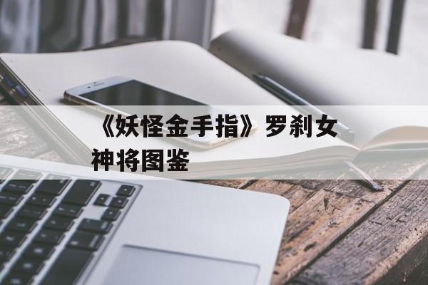 《妖怪金手指》罗刹女神将图鉴-第1张图片-佛山资讯网