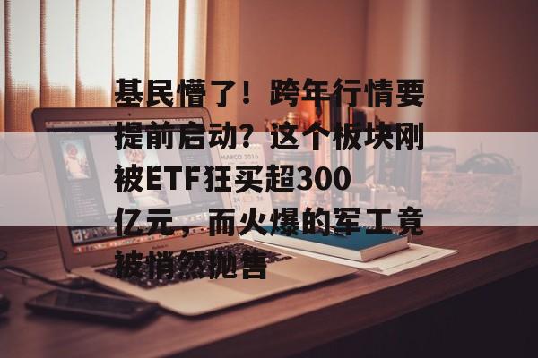 基民懵了!跨年行情要提前启动?这个板块刚被ETF狂买超300亿元,而火爆的军工竟被悄然抛售-第1张图片-佛山资讯网 基民懵了!跨年行情要提前启动?这个板块刚被ETF狂买超300亿元,而火爆的军工竟被悄然抛售-第1张图片-佛山资讯网