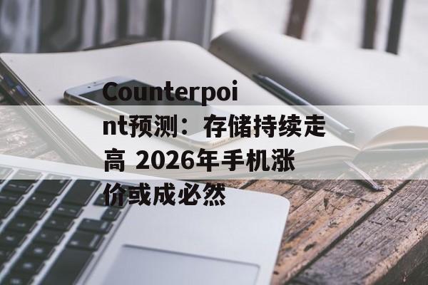 Counterpoint预测:存储持续走高 2026年手机涨价或成必然-第1张图片-佛山资讯网 Counterpoint预测:存储持续走高 2026年手机涨价或成必然-第1张图片-佛山资讯网
