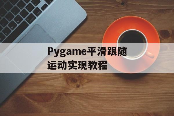 Pygame平滑跟随运动实现教程
Pygame平滑跟随运动实现教程