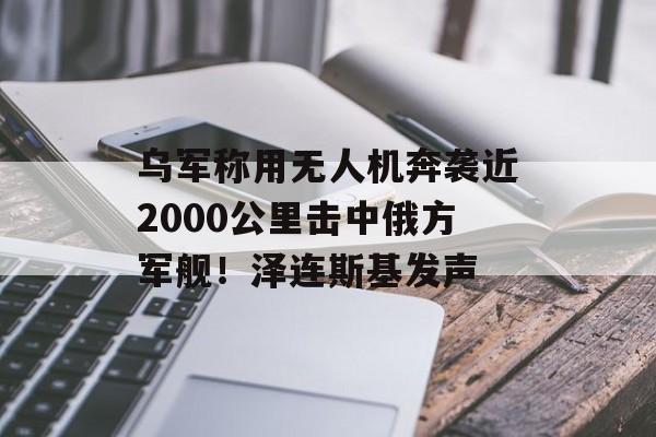 乌军称用无人机奔袭近2000公里击中俄方军舰!泽连斯基发声-第1张图片-佛山资讯网 乌军称用无人机奔袭近2000公里击中俄方军舰!泽连斯基发声-第1张图片-佛山资讯网