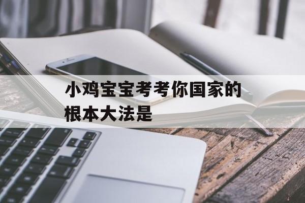 小鸡宝宝考考你国家的根本大法是-第1张图片-佛山资讯网