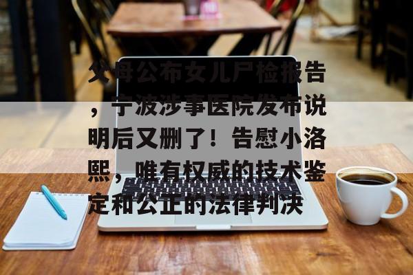 父母公布女儿尸检报告，宁波涉事医院发布说明后又删了！告慰小洛熙，唯有权威的技术鉴定和公正的法律判决-第1张图片-佛山资讯网