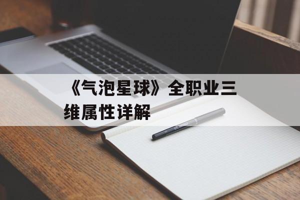 《气泡星球》全职业三维属性详解-第1张图片-佛山资讯网 《气泡星球》全职业三维属性详解-第1张图片-佛山资讯网