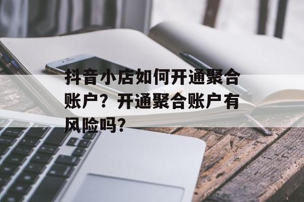 抖音小店如何开通聚合账户?开通聚合账户有风险吗?-第1张图片-佛山资讯网 抖音小店如何开通聚合账户?开通聚合账户有风险吗?-第1张图片-佛山资讯网