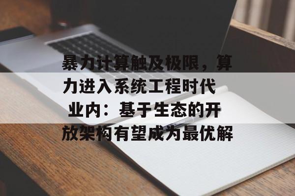 暴力计算触及极限，算力进入系统工程时代  业内：基于生态的开放架构有望成为最优解-第1张图片-佛山资讯网