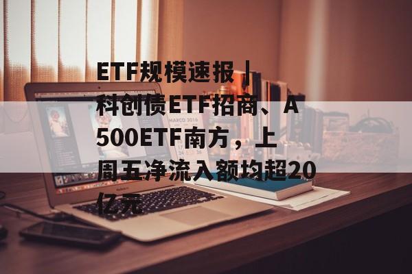 ETF规模速报 | 科创债ETF招商、A500ETF南方，上周五净流入额均超20亿元-第1张图片-佛山资讯网