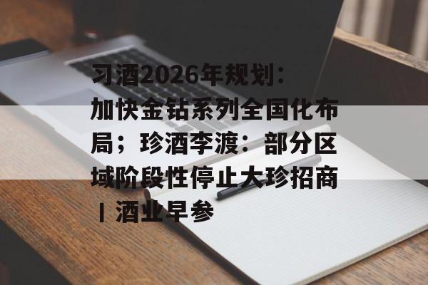 习酒2026年规划:加快金钻系列全国化布局;珍酒李渡:部分区域阶段性停止大珍招商丨酒业早参-第1张图片-佛山资讯网 习酒2026年规划:加快金钻系列全国化布局;珍酒李渡:部分区域阶段性停止大珍招商丨酒业早参-第1张图片-佛山资讯网