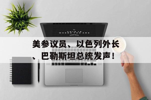 美参议员、以色列外长、巴勒斯坦总统发声!-第1张图片-佛山资讯网 美参议员、以色列外长、巴勒斯坦总统发声!-第1张图片-佛山资讯网