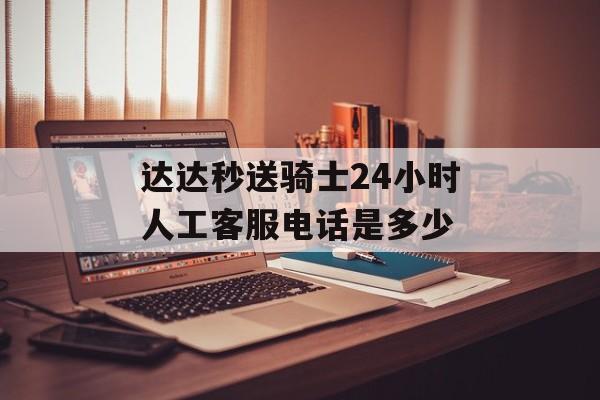 达达秒送骑士24小时人工客服电话是多少-第1张图片-佛山资讯网 达达秒送骑士24小时人工客服电话是多少-第1张图片-佛山资讯网