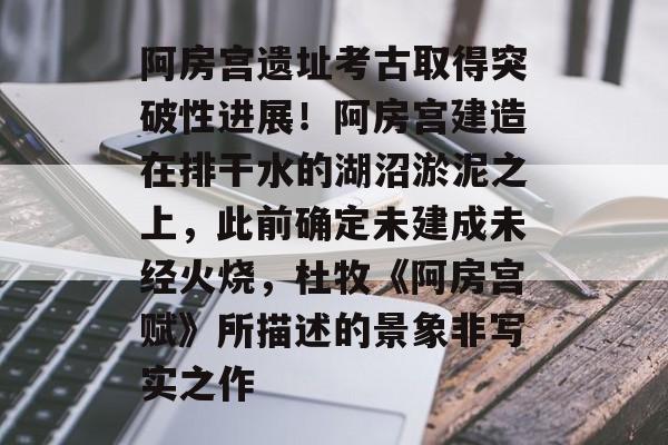 阿房宫遗址考古取得突破性进展!阿房宫建造在排干水的湖沼淤泥之上,此前确定未建成未经火烧,杜牧《阿房宫赋》所描述的景象非写实之作-第1张图片-佛山资讯网 阿房宫遗址考古取得突破性进展!阿房宫建造在排干水的湖沼淤泥之上,此前确定未建成未经火烧,杜牧《阿房宫赋》所描述的景象非写实之作-第1张图片-佛山资讯网