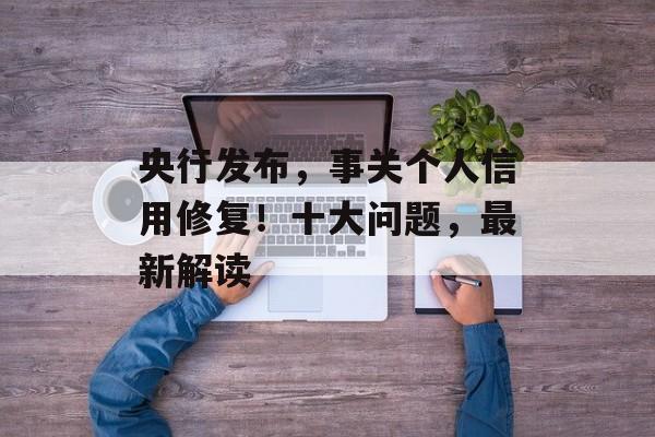 央行发布,事关个人信用修复!十大问题,最新解读-第1张图片-佛山资讯网 央行发布,事关个人信用修复!十大问题,最新解读-第1张图片-佛山资讯网